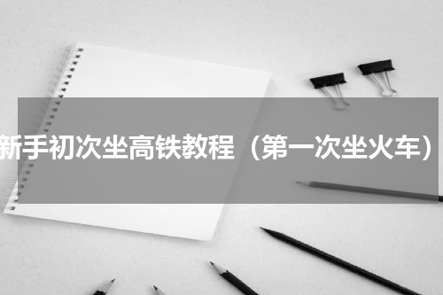 新手初次坐高铁教程（第一次坐火车）