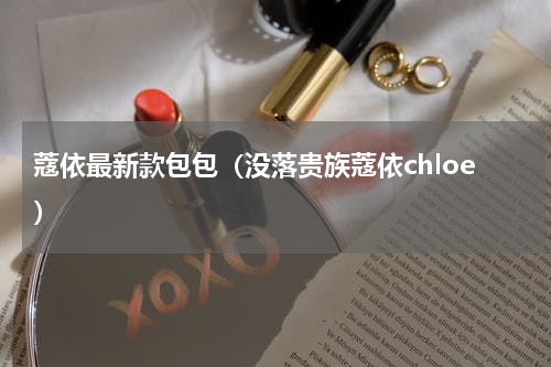 蔻依最新款包包（没落贵族蔻依chloe）