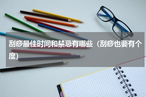 刮痧最佳时间和禁忌有哪些（刮痧也要有个度）