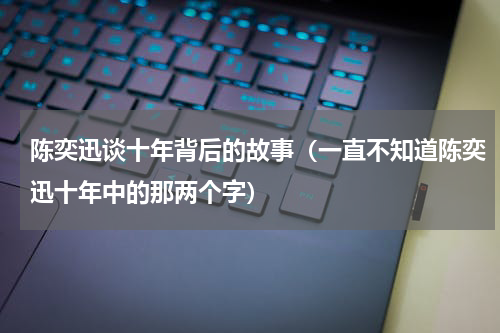 陈奕迅谈十年背后的故事（一直不知道陈奕迅十年中的那两个字）