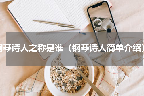 钢琴诗人之称是谁（钢琴诗人简单介绍）