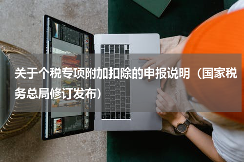 关于个税专项附加扣除的申报说明（国家税务总局修订发布）