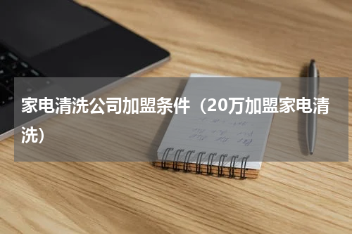 家电清洗公司加盟条件（20万加盟家电清洗）