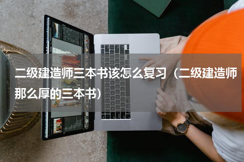 二级建造师三本书该怎么复习（二级建造师那么厚的三本书）