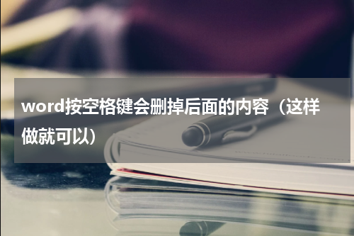 word按空格键会删掉后面的内容（这样做就可以）