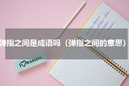 弹指之间是成语吗（弹指之间的意思）