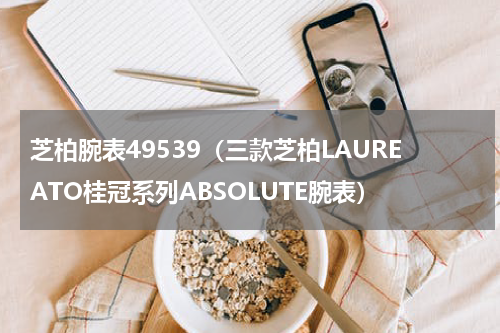 芝柏腕表49539（三款芝柏LAUREATO桂冠系列ABSOLUTE腕表）