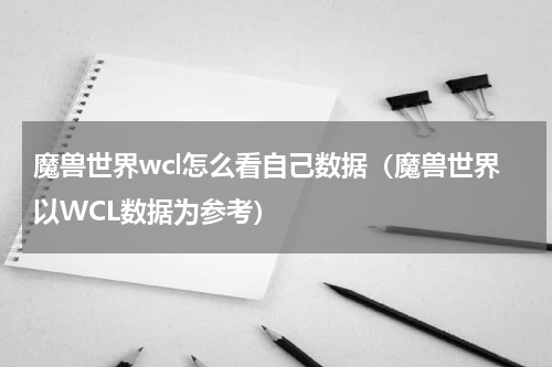 魔兽世界wcl怎么看自己数据（魔兽世界以WCL数据为参考）