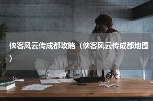 侠客风云传成都攻略（侠客风云传成都地图）