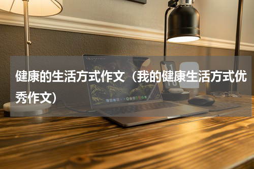 健康的生活方式作文（我的健康生活方式优秀作文）