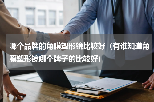 哪个品牌的角膜塑形镜比较好（有谁知道角膜塑形镜哪个牌子的比较好）