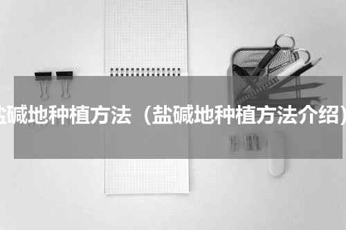 盐碱地种植方法（盐碱地种植方法介绍）