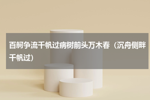 百舸争流千帆过病树前头万木春（沉舟侧畔千帆过）