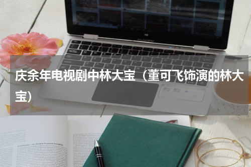 庆余年电视剧中林大宝（董可飞饰演的林大宝）