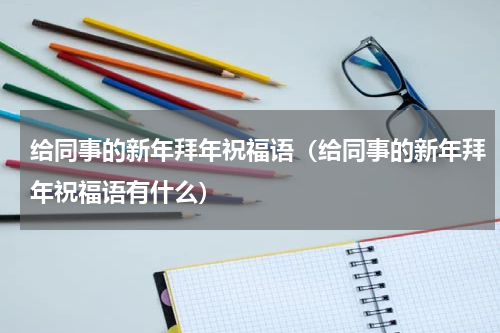 给同事的新年拜年祝福语（给同事的新年拜年祝福语有什么）