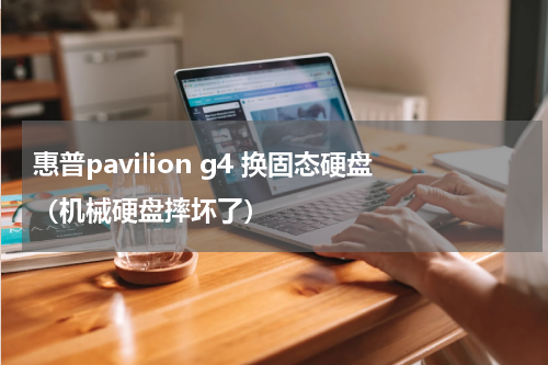 惠普pavilion g4 换固态硬盘（机械硬盘摔坏了）