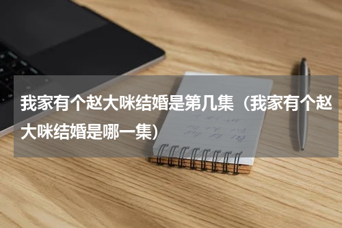 我家有个赵大咪结婚是第几集（我家有个赵大咪结婚是哪一集）