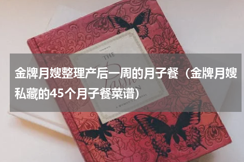金牌月嫂整理产后一周的月子餐（金牌月嫂私藏的45个月子餐菜谱）