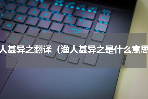 渔人甚异之翻译（渔人甚异之是什么意思）