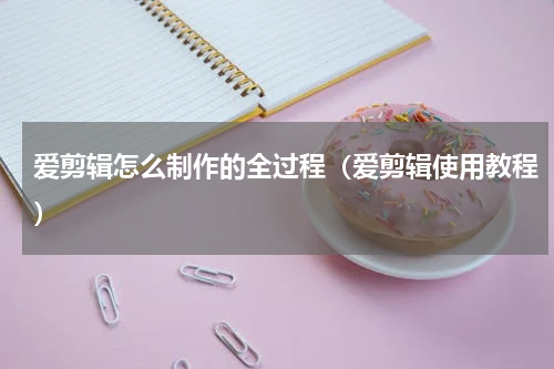 爱剪辑怎么制作的全过程（爱剪辑使用教程）