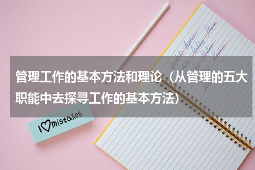 管理工作的基本方法和理论（从管理的五大职能中去探寻工作的基本方法）