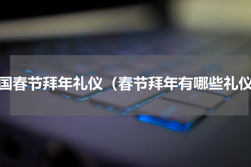 中国春节拜年礼仪（春节拜年有哪些礼仪）