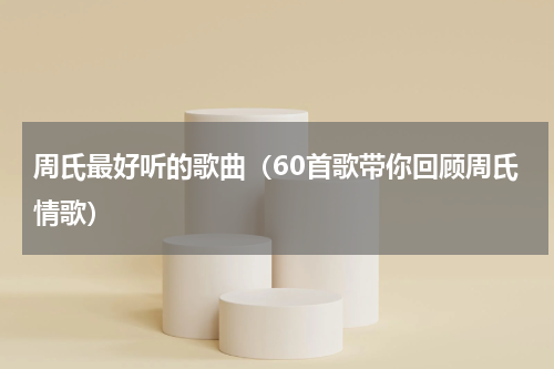 周氏最好听的歌曲（60首歌带你回顾周氏情歌）