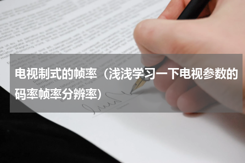 电视制式的帧率（浅浅学习一下电视参数的码率帧率分辨率）
