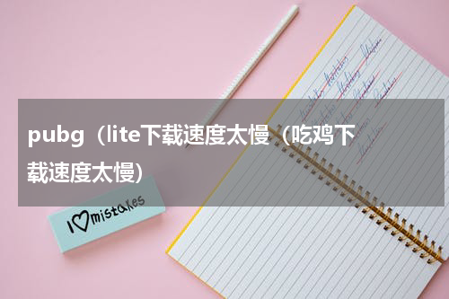 pubg（lite下载速度太慢（吃鸡下载速度太慢）