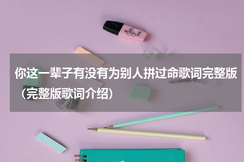 你这一辈子有没有为别人拼过命歌词完整版（完整版歌词介绍）