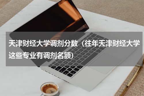 天津财经大学调剂分数（往年天津财经大学这些专业有调剂名额）