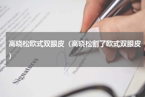 高晓松欧式双眼皮（高晓松割了欧式双眼皮）