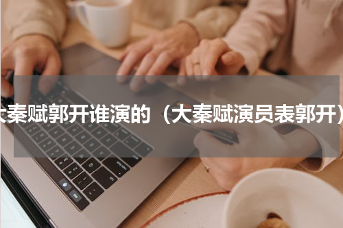 大秦赋郭开谁演的（大秦赋演员表郭开）