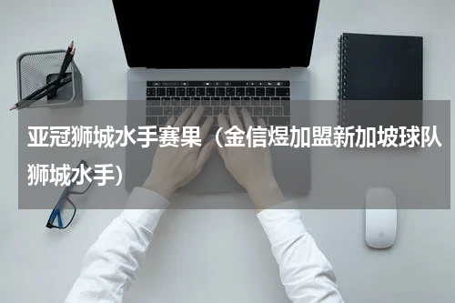 亚冠狮城水手赛果（金信煜加盟新加坡球队狮城水手）