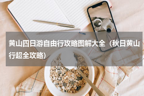黄山四日游自由行攻略图解大全（秋日黄山行超全攻略）