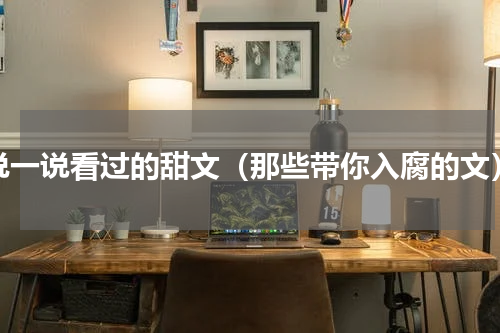 说一说看过的甜文（那些带你入腐的文）