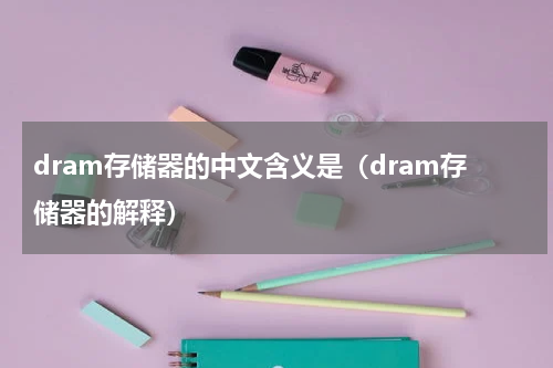 dram存储器的中文含义是（dram存储器的解释）