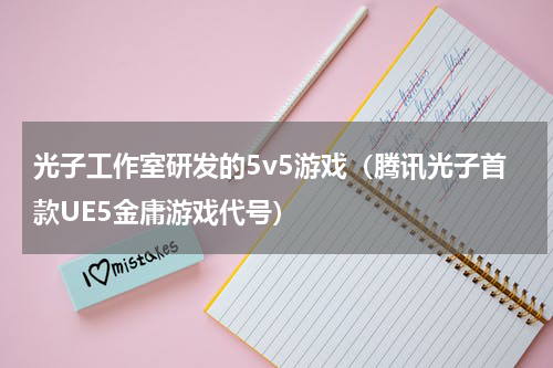 光子工作室研发的5v5游戏（腾讯光子首款UE5金庸游戏代号）