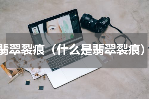 翡翠裂痕（什么是翡翠裂痕）