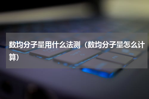 数均分子量用什么法测（数均分子量怎么计算）