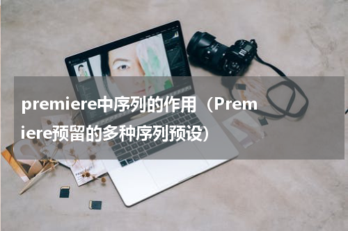 premiere中序列的作用（Premiere预留的多种序列预设）