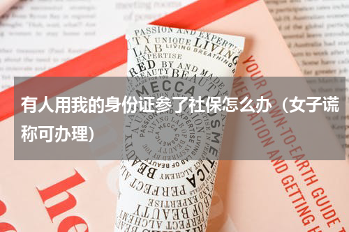 有人用我的身份证参了社保怎么办（女子谎称可办理）