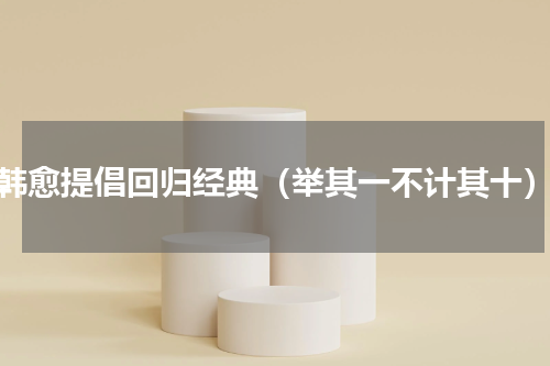 韩愈提倡回归经典（举其一不计其十）