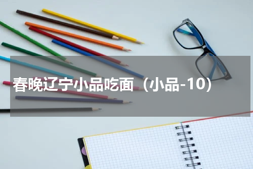 春晚辽宁小品吃面（小品-10）