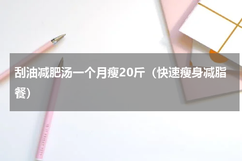 刮油减肥汤一个月瘦20斤（快速瘦身减脂餐）