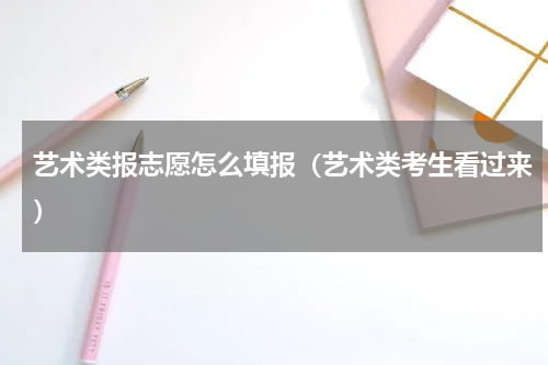 艺术类报志愿怎么填报（艺术类考生看过来）