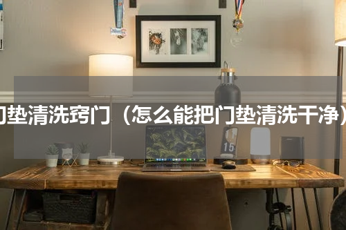 门垫清洗窍门（怎么能把门垫清洗干净）