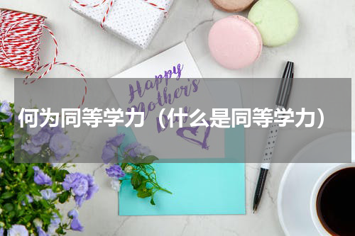何为同等学力（什么是同等学力）