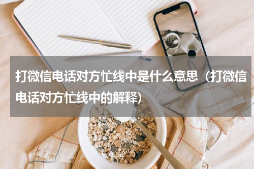 打微信电话对方忙线中是什么意思（打微信电话对方忙线中的解释）