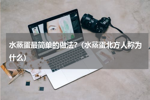 水蒸蛋最简单的做法?（水蒸蛋北方人称为什么）
